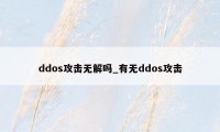 ddos攻击无解吗_有无ddos攻击