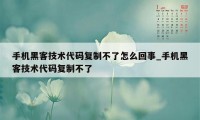 手机黑客技术代码复制不了怎么回事_手机黑客技术代码复制不了