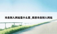 攻击别人网站是什么罪_我想攻击别人网站