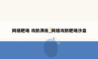 网络靶场 攻防演练_网络攻防靶场沙盘