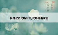 网络攻防靶场平台_靶场网络攻防