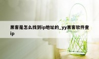 黑客是怎么找到ip地址的_yy黑客软件查ip