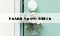 林允太做作_林允如何对待网络攻击