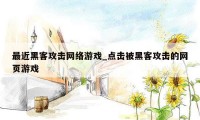 最近黑客攻击网络游戏_点击被黑客攻击的网页游戏