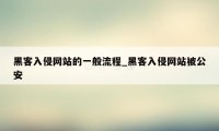 黑客入侵网站的一般流程_黑客入侵网站被公安