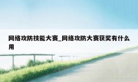 网络攻防技能大赛_网络攻防大赛获奖有什么用