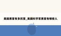 美国黑客有多厉害_美国科学家黑客有哪些人