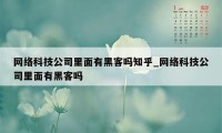 网络科技公司里面有黑客吗知乎_网络科技公司里面有黑客吗