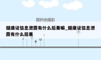 健康证信息泄露有什么后果嘛_健康证信息泄露有什么后果