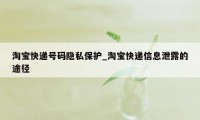 淘宝快递号码隐私保护_淘宝快递信息泄露的途径