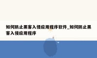 如何防止黑客入侵应用程序软件_如何防止黑客入侵应用程序