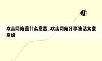 攻击网站是什么意思_攻击网站分享生活文案高级
