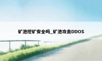 矿池挖矿安全吗_矿池攻击DDOS