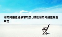 湖南网络遭遇黑客攻击_辟谣湖南网络遭黑客攻击