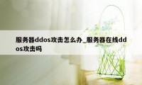 服务器ddos攻击怎么办_服务器在线ddos攻击吗