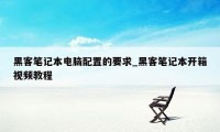 黑客笔记本电脑配置的要求_黑客笔记本开箱视频教程