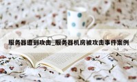 服务器遭到攻击_服务器机房被攻击事件案例