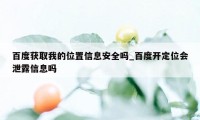 百度获取我的位置信息安全吗_百度开定位会泄露信息吗