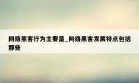 网络黑客行为主要是_网络黑客发展特点包括那些