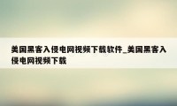 美国黑客入侵电网视频下载软件_美国黑客入侵电网视频下载