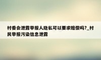村委会泄露举报人隐私可以要求赔偿吗?_村民举报污染信息泄露