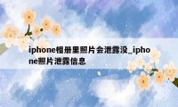 iphone相册里照片会泄露没_iphone照片泄露信息