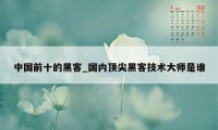 中国前十的黑客_国内顶尖黑客技术大师是谁