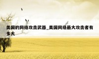 美国的网络攻击武器_美国网络最大攻击者有多大