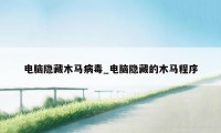 电脑隐藏木马病毒_电脑隐藏的木马程序