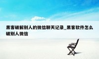 黑客破解别人的微信聊天记录_黑客软件怎么破别人微信