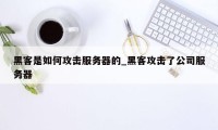 黑客是如何攻击服务器的_黑客攻击了公司服务器