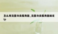 怎么用流量攻击服务器_流量攻击服务器固定ip