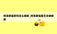 网易邮箱密码怎么破解_网易邮箱是否会被破解