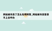 网站被攻击了怎么处理网警_网站被攻击登录不上去咋办