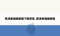 新浪邮箱破解版下载安装_新浪邮箱破解版
