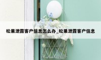 松果泄露客户信息怎么办_松果泄露客户信息
