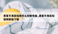 黑客不用鼠标用什么控制电脑_黑客不用鼠标视频教程下载