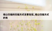 端口扫描的扫描方式主要包括_端口扫描方式的有