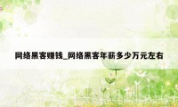 网络黑客赚钱_网络黑客年薪多少万元左右