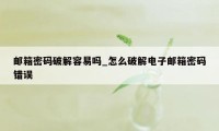 邮箱密码破解容易吗_怎么破解电子邮箱密码错误