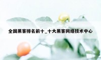 全国黑客排名前十_十大黑客网络技术中心