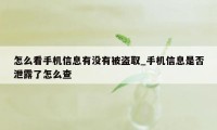 怎么看手机信息有没有被盗取_手机信息是否泄露了怎么查