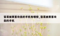 容易被黑客攻击的手机有哪些_容易被黑客攻击的手机