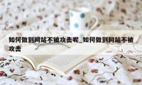 如何做到网站不被攻击呢_如何做到网站不被攻击