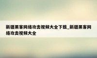 新疆黑客网络攻击视频大全下载_新疆黑客网络攻击视频大全